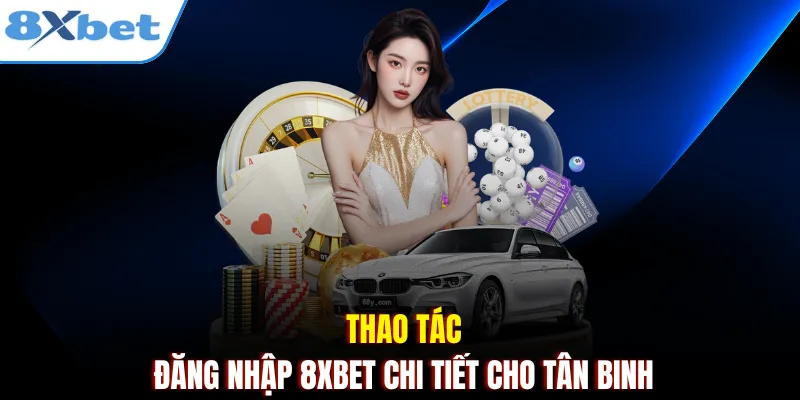 Thao tác đăng nhập 8xbet chi tiết cho tân binh